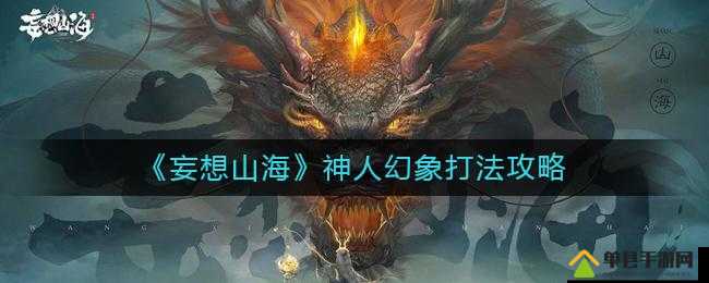妄想山海神人幻象挑战难关如何攻克？全面通关攻略大揭秘！
