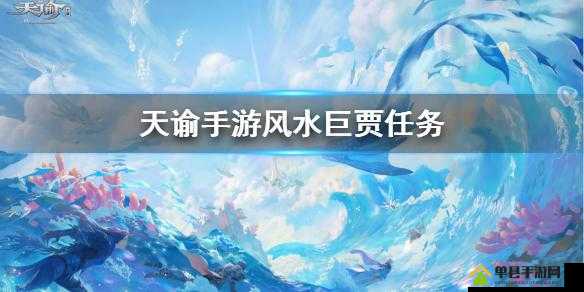 天谕手游风水巨贾任务如何抉择？深度攻略助你成为风水大师