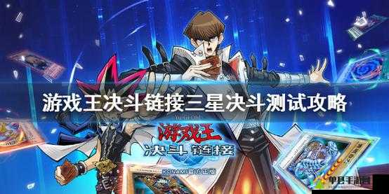 游戏王决斗链接三星决斗测试通关秘诀何在？全面攻略大揭秘！