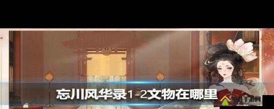 忘川风华录4-1文物究竟隐藏何处？全面揭秘文物位置攻略演变史